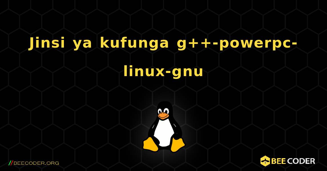 Jinsi ya kufunga g++-powerpc-linux-gnu . Linux