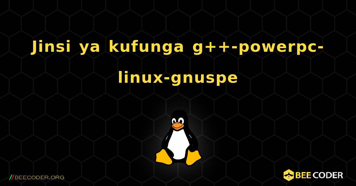 Jinsi ya kufunga g++-powerpc-linux-gnuspe . Linux