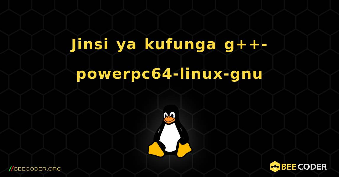 Jinsi ya kufunga g++-powerpc64-linux-gnu . Linux