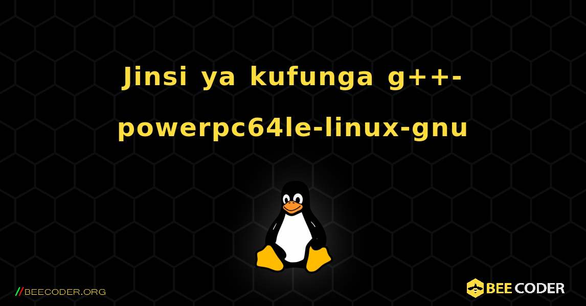 Jinsi ya kufunga g++-powerpc64le-linux-gnu . Linux