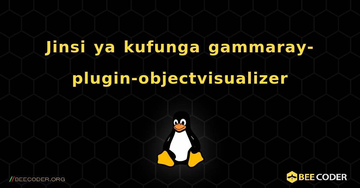Jinsi ya kufunga gammaray-plugin-objectvisualizer . Linux