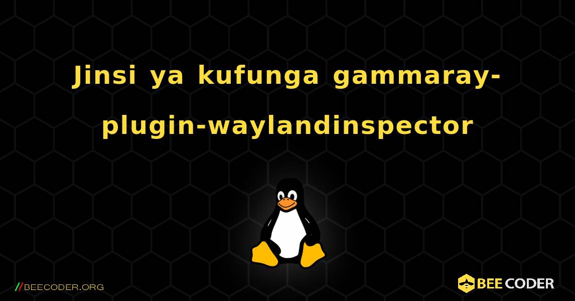 Jinsi ya kufunga gammaray-plugin-waylandinspector . Linux