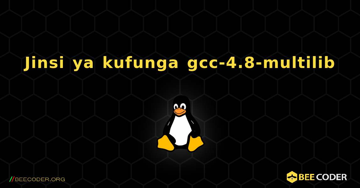 Jinsi ya kufunga gcc-4.8-multilib . Linux
