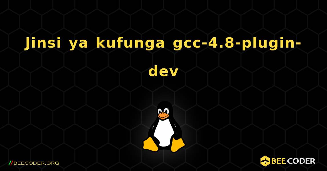 Jinsi ya kufunga gcc-4.8-plugin-dev . Linux