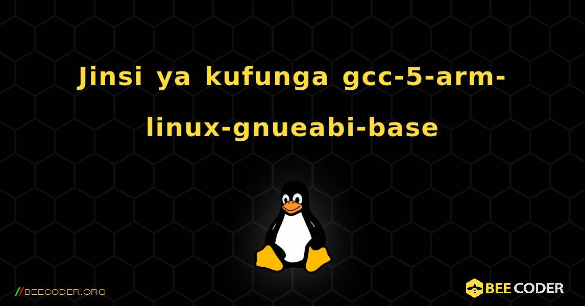 Jinsi ya kufunga gcc-5-arm-linux-gnueabi-base . Linux