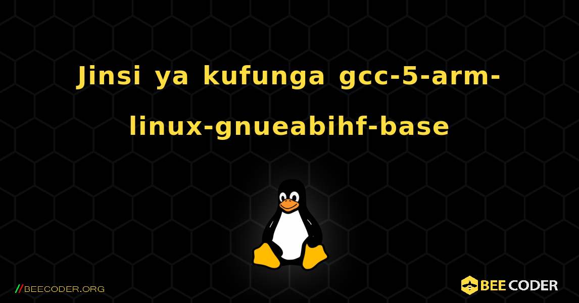 Jinsi ya kufunga gcc-5-arm-linux-gnueabihf-base . Linux