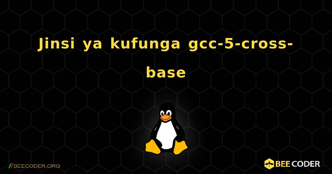 Jinsi ya kufunga gcc-5-cross-base . Linux