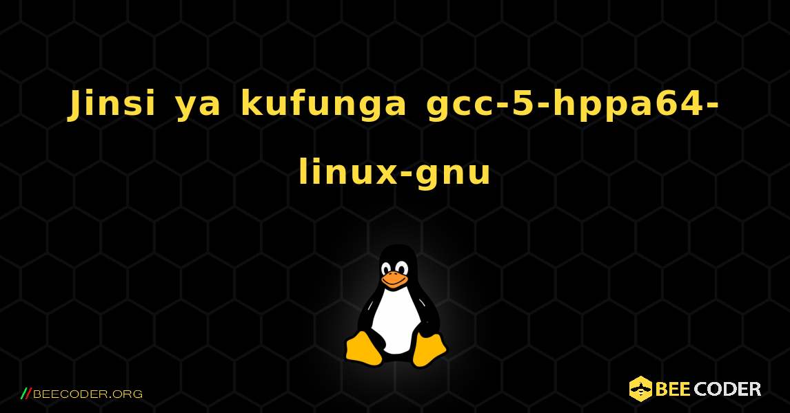 Jinsi ya kufunga gcc-5-hppa64-linux-gnu . Linux