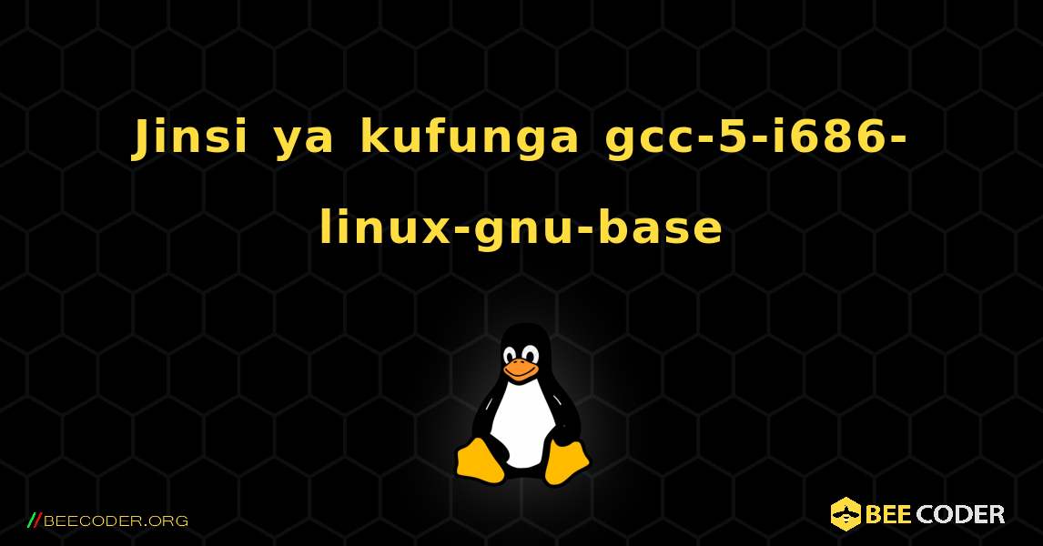 Jinsi ya kufunga gcc-5-i686-linux-gnu-base . Linux