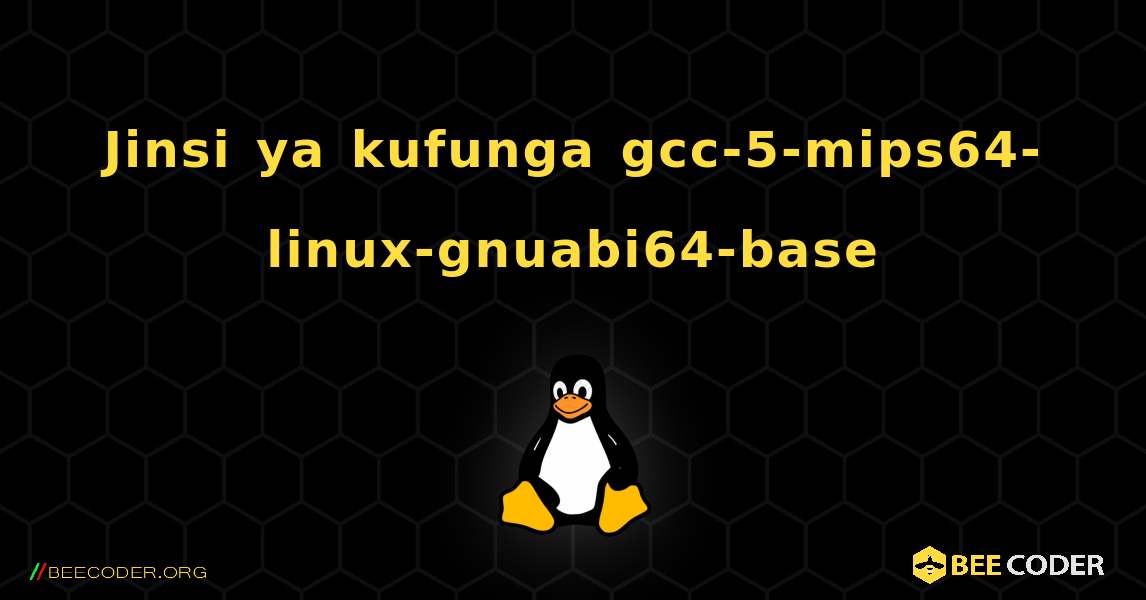 Jinsi ya kufunga gcc-5-mips64-linux-gnuabi64-base . Linux