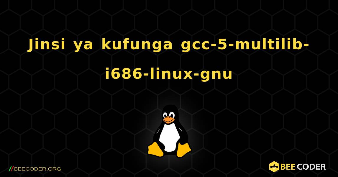 Jinsi ya kufunga gcc-5-multilib-i686-linux-gnu . Linux
