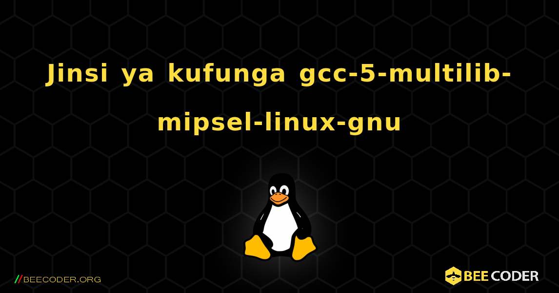 Jinsi ya kufunga gcc-5-multilib-mipsel-linux-gnu . Linux