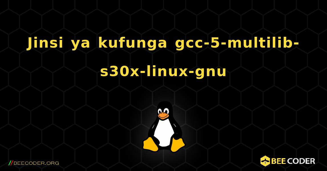 Jinsi ya kufunga gcc-5-multilib-s30x-linux-gnu . Linux