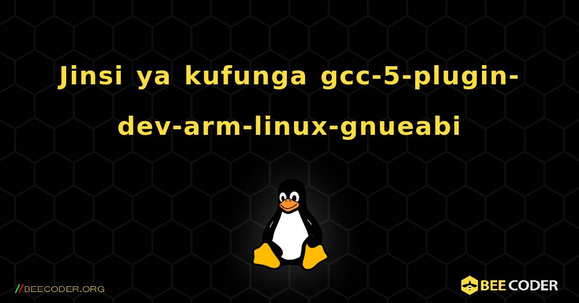Jinsi ya kufunga gcc-5-plugin-dev-arm-linux-gnueabi . Linux