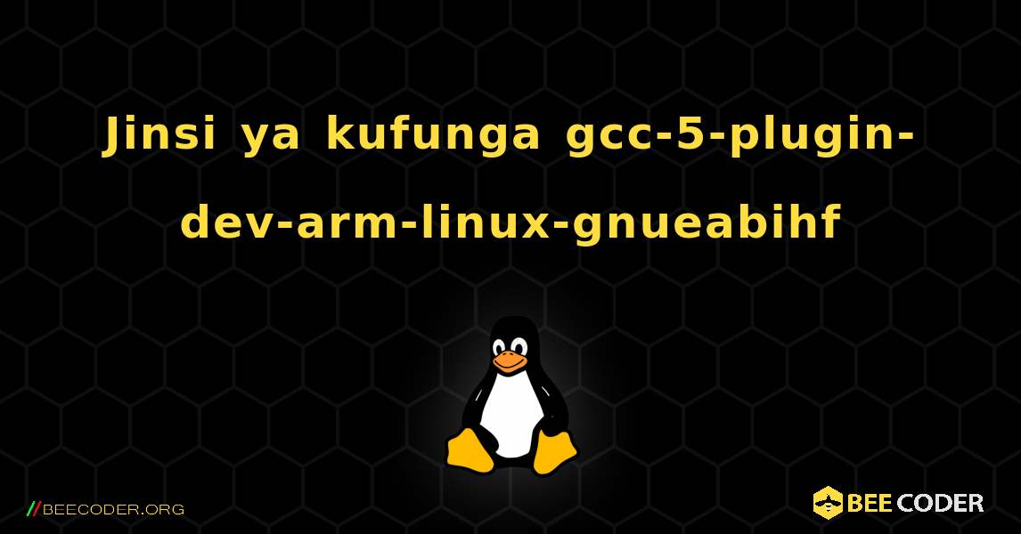 Jinsi ya kufunga gcc-5-plugin-dev-arm-linux-gnueabihf . Linux