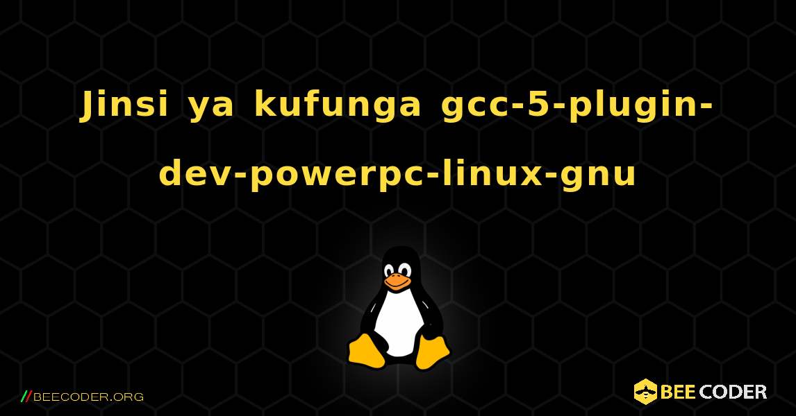 Jinsi ya kufunga gcc-5-plugin-dev-powerpc-linux-gnu . Linux