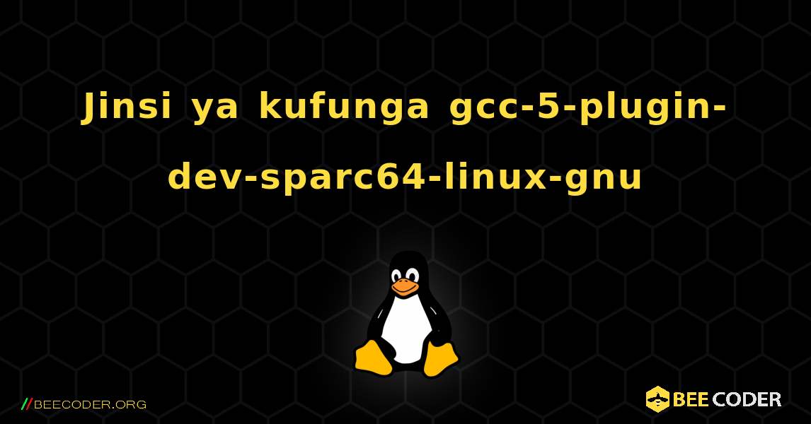 Jinsi ya kufunga gcc-5-plugin-dev-sparc64-linux-gnu . Linux