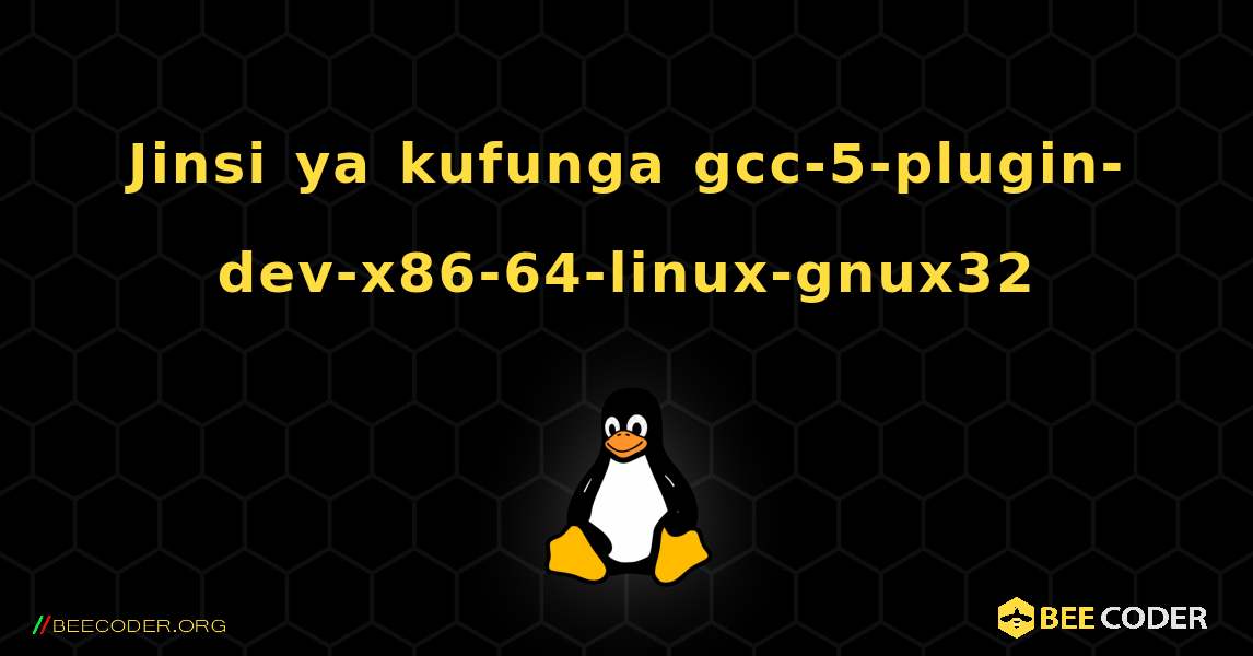 Jinsi ya kufunga gcc-5-plugin-dev-x86-64-linux-gnux32 . Linux