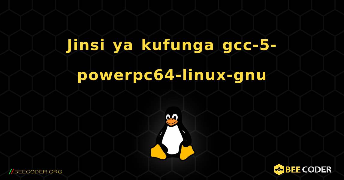 Jinsi ya kufunga gcc-5-powerpc64-linux-gnu . Linux