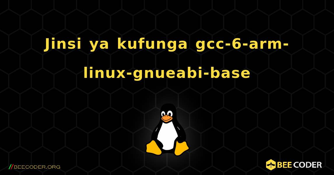 Jinsi ya kufunga gcc-6-arm-linux-gnueabi-base . Linux