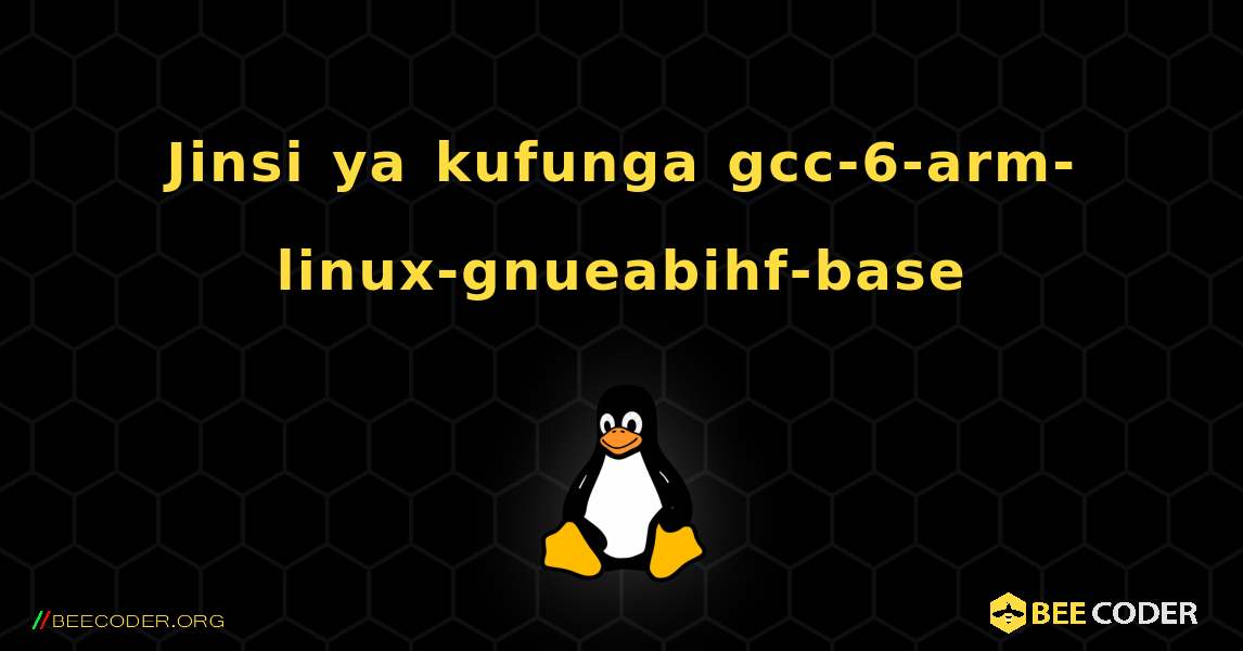 Jinsi ya kufunga gcc-6-arm-linux-gnueabihf-base . Linux