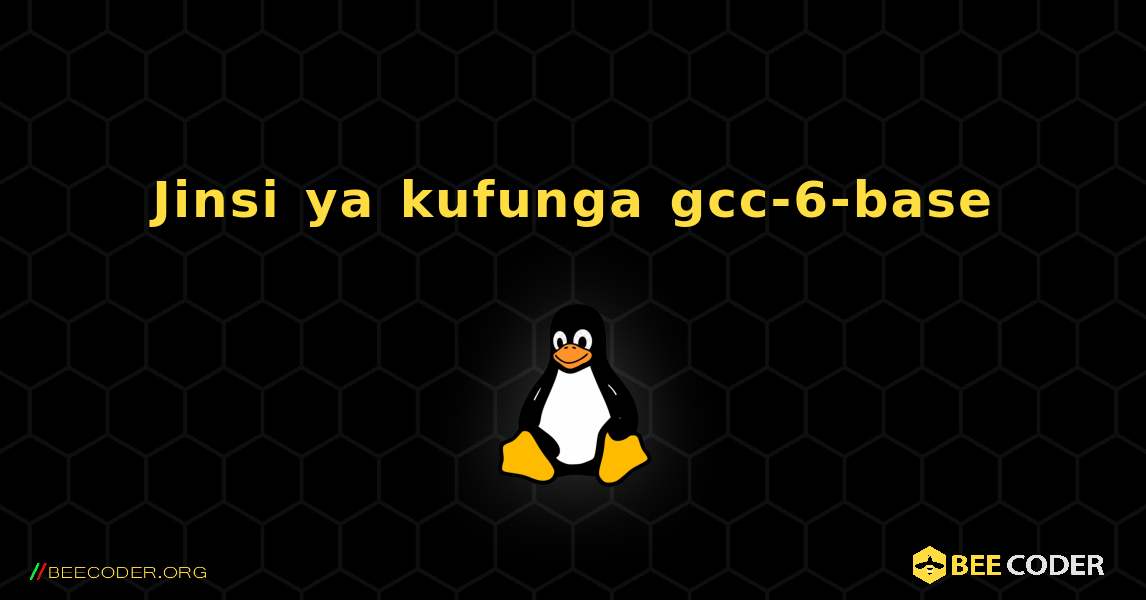 Jinsi ya kufunga gcc-6-base . Linux