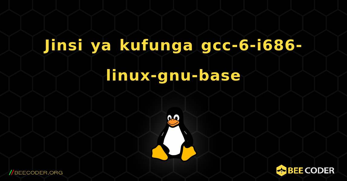 Jinsi ya kufunga gcc-6-i686-linux-gnu-base . Linux