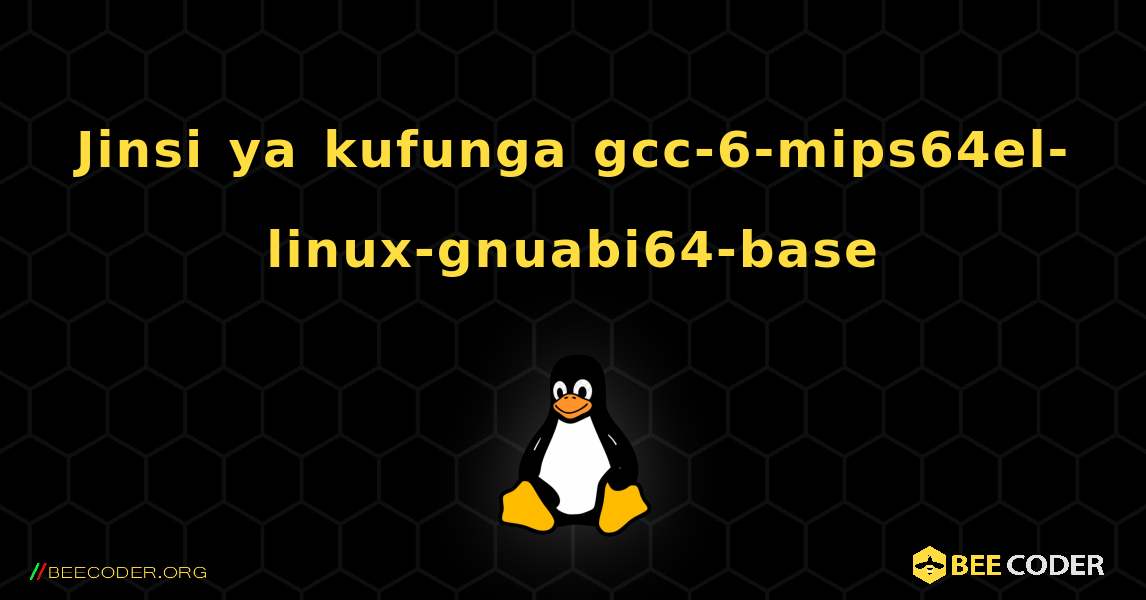 Jinsi ya kufunga gcc-6-mips64el-linux-gnuabi64-base . Linux