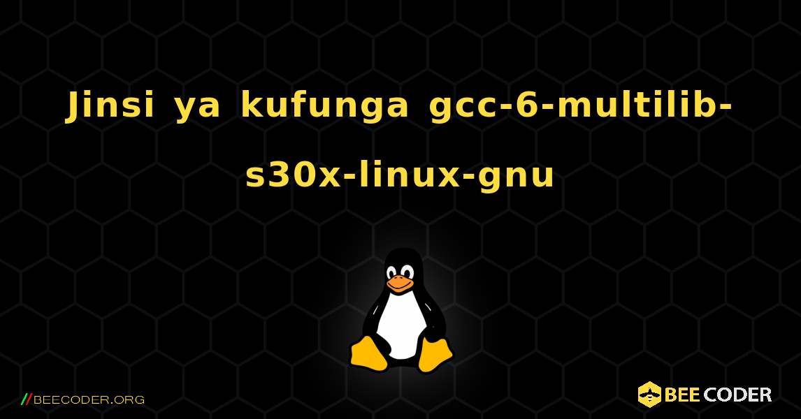 Jinsi ya kufunga gcc-6-multilib-s30x-linux-gnu . Linux