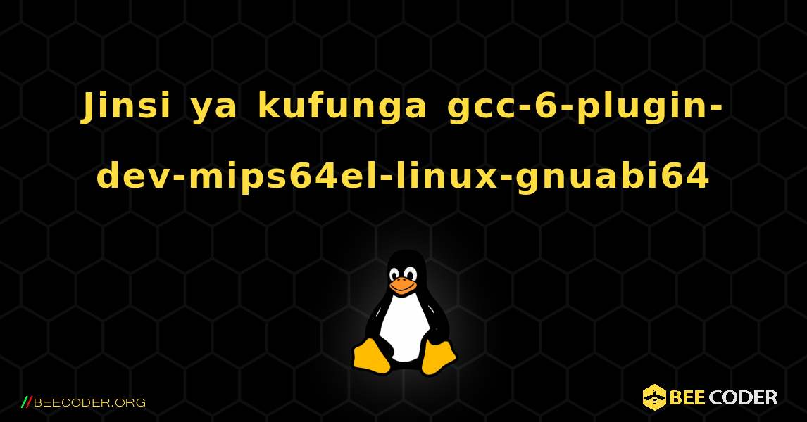 Jinsi ya kufunga gcc-6-plugin-dev-mips64el-linux-gnuabi64 . Linux
