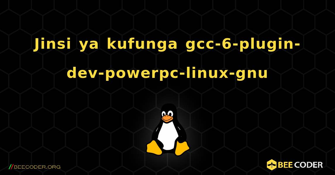 Jinsi ya kufunga gcc-6-plugin-dev-powerpc-linux-gnu . Linux