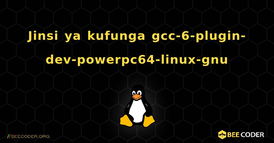 Jinsi ya kufunga gcc-6-plugin-dev-powerpc64-linux-gnu . Linux