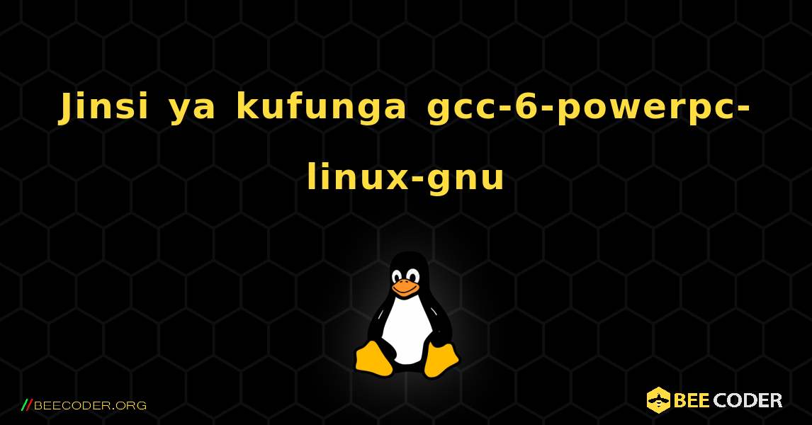 Jinsi ya kufunga gcc-6-powerpc-linux-gnu . Linux