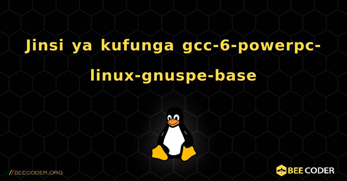 Jinsi ya kufunga gcc-6-powerpc-linux-gnuspe-base . Linux