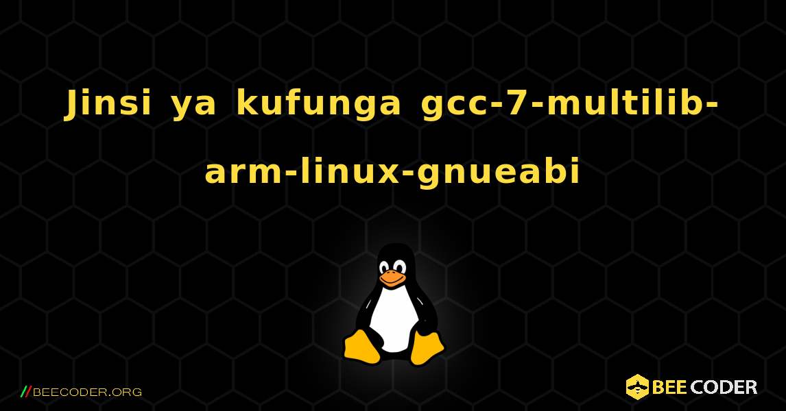 Jinsi ya kufunga gcc-7-multilib-arm-linux-gnueabi . Linux