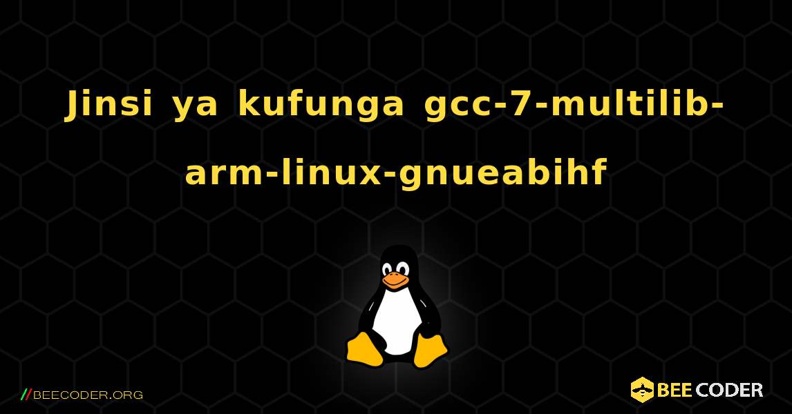Jinsi ya kufunga gcc-7-multilib-arm-linux-gnueabihf . Linux