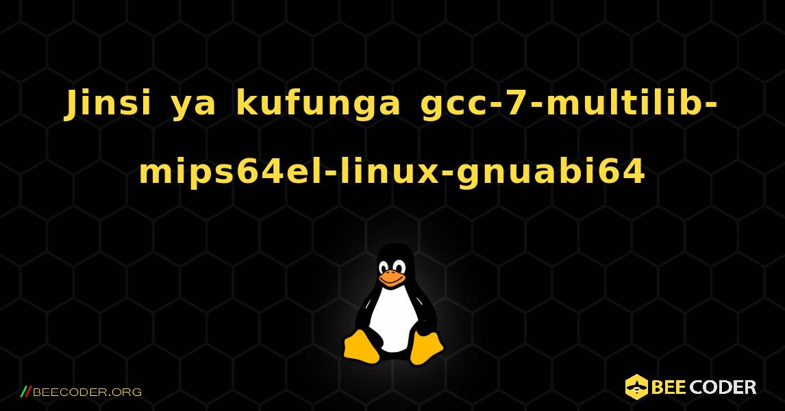 Jinsi ya kufunga gcc-7-multilib-mips64el-linux-gnuabi64 . Linux