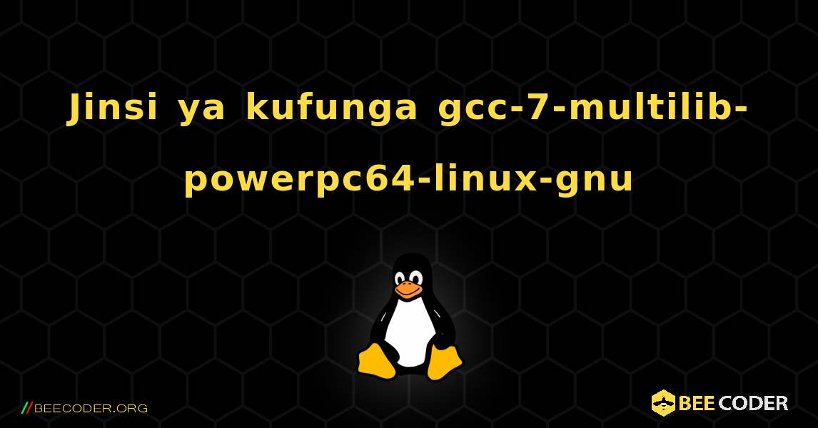 Jinsi ya kufunga gcc-7-multilib-powerpc64-linux-gnu . Linux