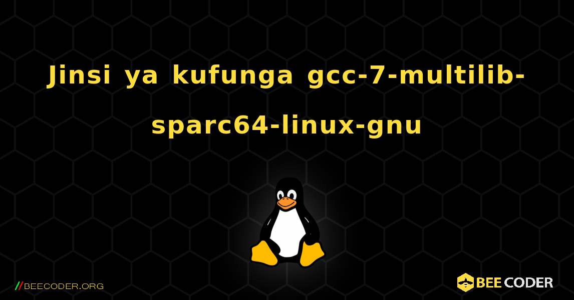 Jinsi ya kufunga gcc-7-multilib-sparc64-linux-gnu . Linux