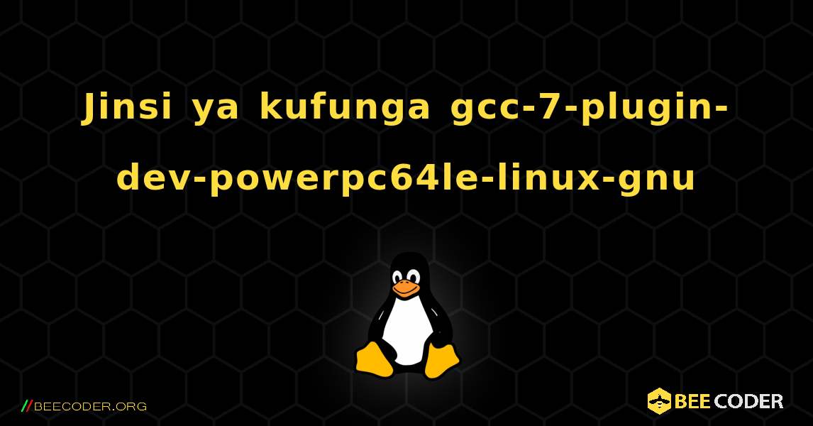 Jinsi ya kufunga gcc-7-plugin-dev-powerpc64le-linux-gnu . Linux