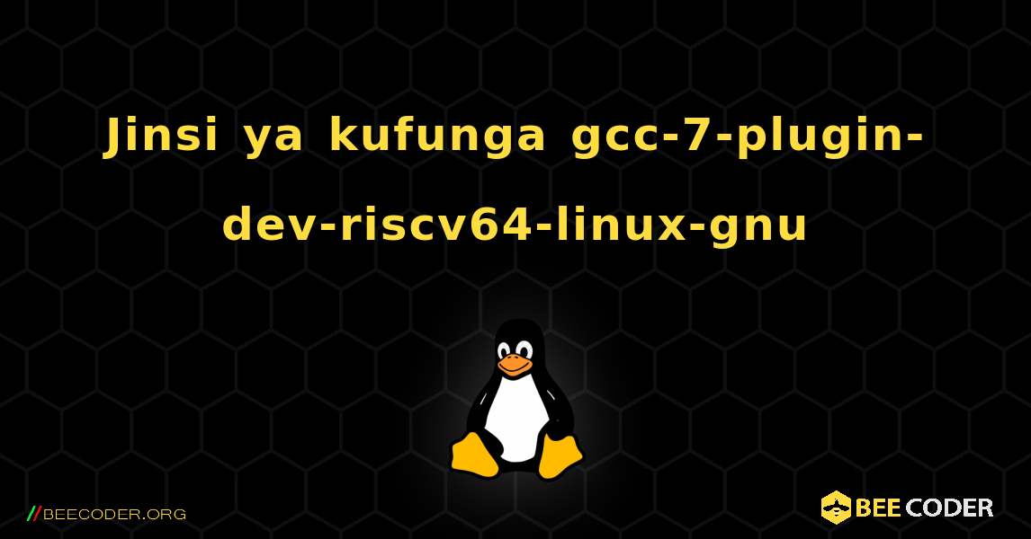 Jinsi ya kufunga gcc-7-plugin-dev-riscv64-linux-gnu . Linux