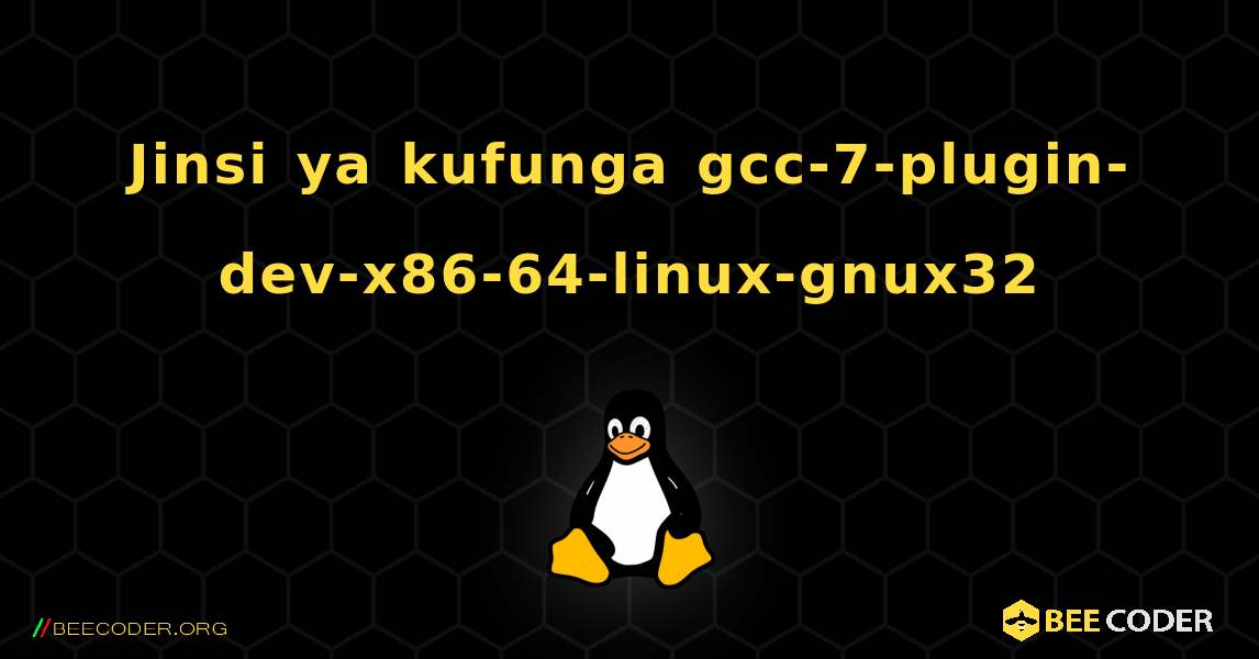 Jinsi ya kufunga gcc-7-plugin-dev-x86-64-linux-gnux32 . Linux