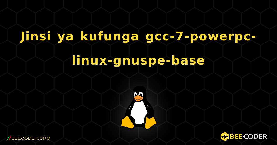 Jinsi ya kufunga gcc-7-powerpc-linux-gnuspe-base . Linux