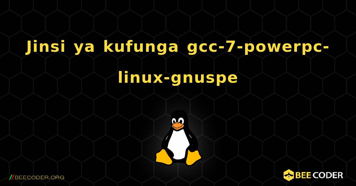 Jinsi ya kufunga gcc-7-powerpc-linux-gnuspe . Linux