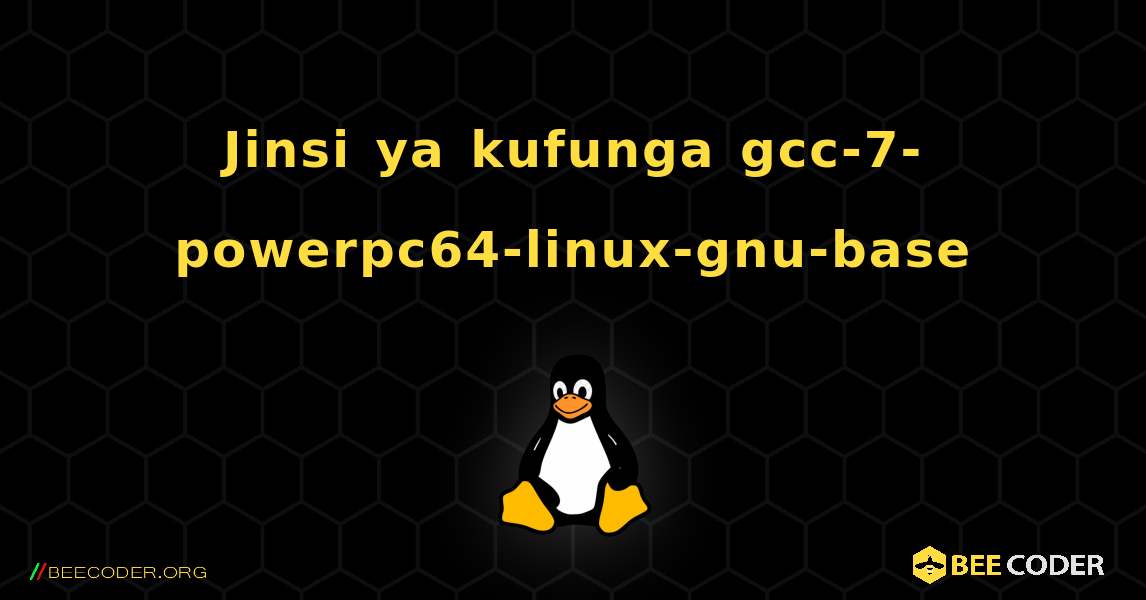 Jinsi ya kufunga gcc-7-powerpc64-linux-gnu-base . Linux