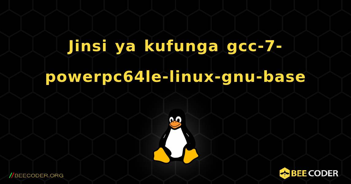 Jinsi ya kufunga gcc-7-powerpc64le-linux-gnu-base . Linux