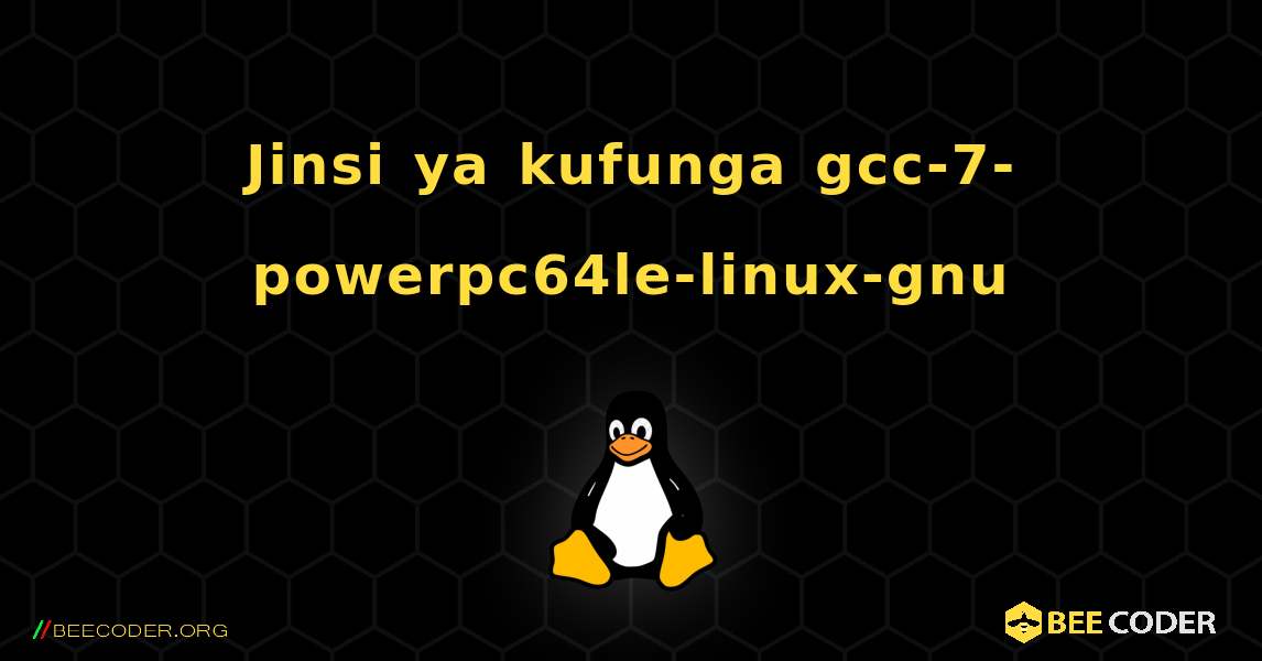 Jinsi ya kufunga gcc-7-powerpc64le-linux-gnu . Linux
