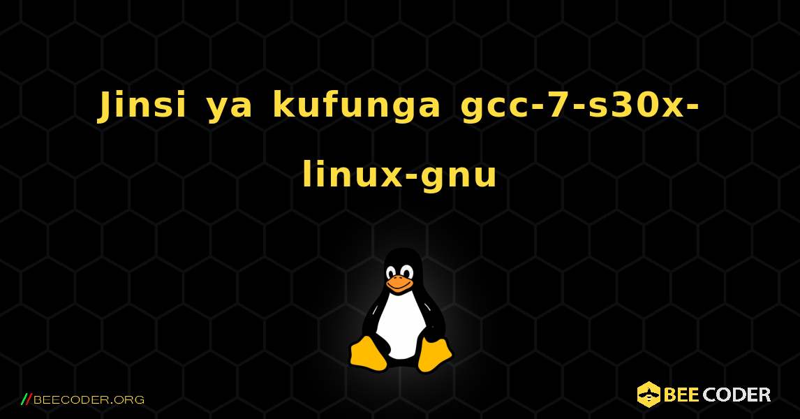 Jinsi ya kufunga gcc-7-s30x-linux-gnu . Linux