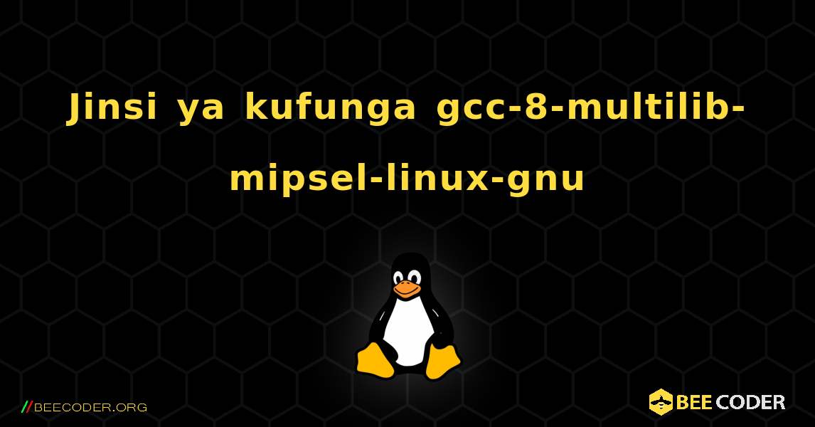 Jinsi ya kufunga gcc-8-multilib-mipsel-linux-gnu . Linux