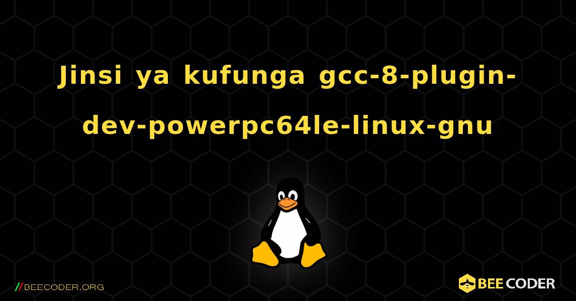 Jinsi ya kufunga gcc-8-plugin-dev-powerpc64le-linux-gnu . Linux